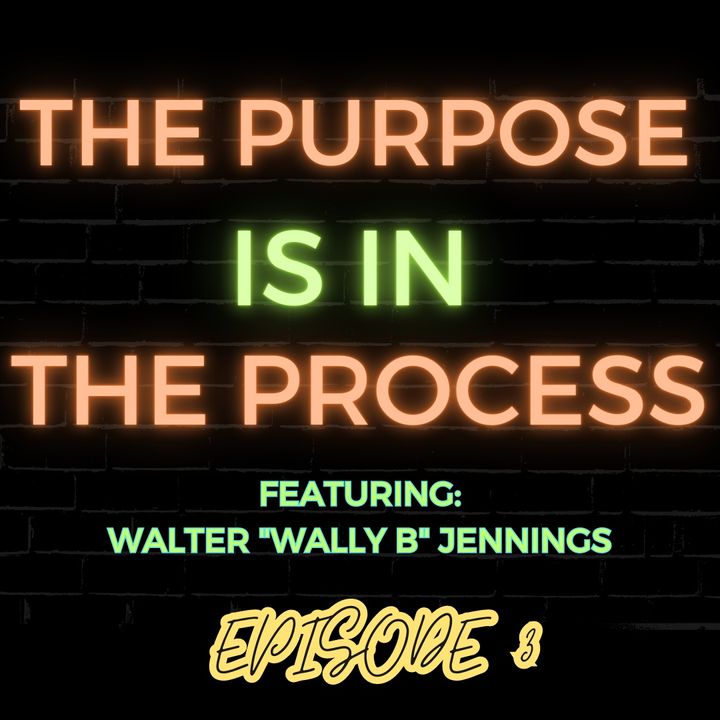 Ep 3: The Purpose is in the Process Featuring Walter “Wally B” Jennings