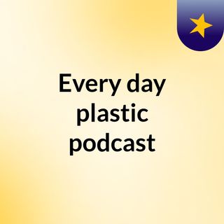 Every day plastic podcast
